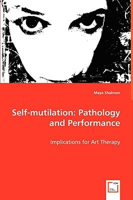 Self-mutilation: Pathology and Performance: Implications for Art Therapy