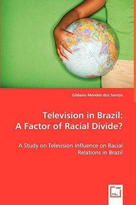 Television in Brazil: A Factor of Racial Divide?: A Study on Television Influence on Racial Relations in Brazil