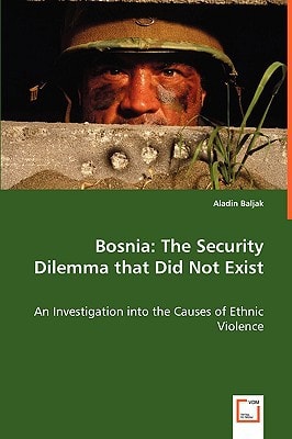 Bosnia: The Security Dilemma that Did Not Exist: An Investigation into the Causes of Ethnic Violence