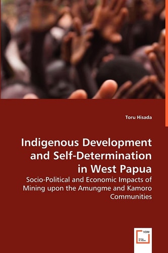 Indigenous Development and Self-determination in West Papua Socio-political and Economic Impacts of Mining Upon the Amungme and Kamoro Communities