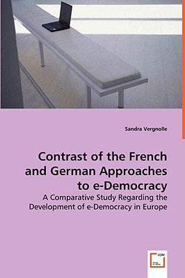 Contrast of the French and German Approaches to e-Democracy: A Comparative Study Regarding the Development of e-Democracy in Europe.