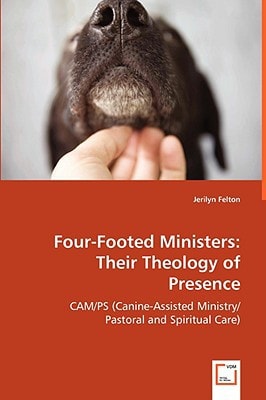 Four-Footed Ministers: Their Theology of Presence: CAM/PS (Canine-Assisted Ministry/Pastoral and Spiritual Care)