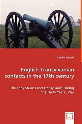 English-Transylvanian Contacts in the 17th Century The Early Stuarts and Transylvania During the Thirty Years' War