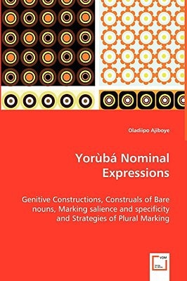 Yor¿b¿ Nominal Expressions: Genitive Constructions, Construals of Bare nouns, Marking salience and specificity and Strategies of Plural Marking