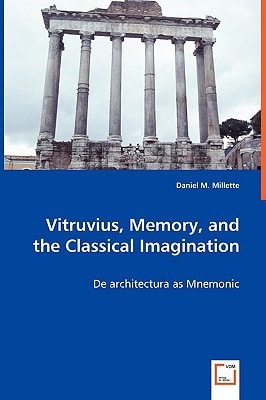 Vitruvius, Memory, and the Classical Imagination: De architectura as Mnemonic