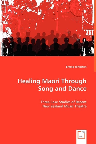 Healing Maori Through Song and Dance Three Case Studies of Recent New Zealand Music Theatre