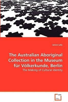 The Australian Aboriginal Collection in the Museumf¿¿r V¿¿lkerkunde, Berlin: The Making of Cultural Identity