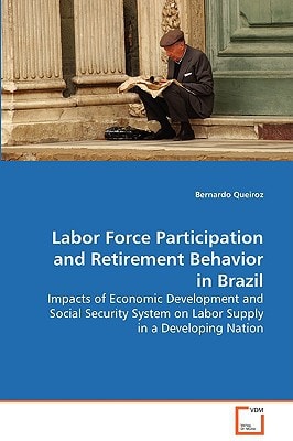 Labor Force Participation and Retirement Behavior inBrazil: Impacts of Economic Development and Social SecuritySystem on Labor Supply in a Developing Nation