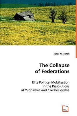 The Collapse of Federations: Elite Political Mobilization in the Dissolutions of Yugoslavia and Czechoslovakia