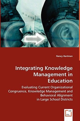 Integrating Knowledge Management in Education: Evaluating Current Organizational Congruence, Knowledge Management and Behavioral Alignment in Large School Districts