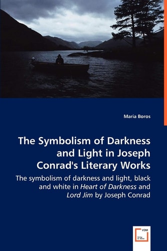 The Symbolism of Darkness and Light in Joseph Conrad's Literary Works: The symbolism of darkness and light, black and white in Heart of Darkness and Lord Jim by Joseph Conrad