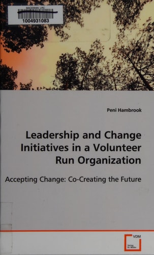 Leadership and Change Initiatives in a Volunteer RunOrganization: Accepting Change:Co-Creating the Future