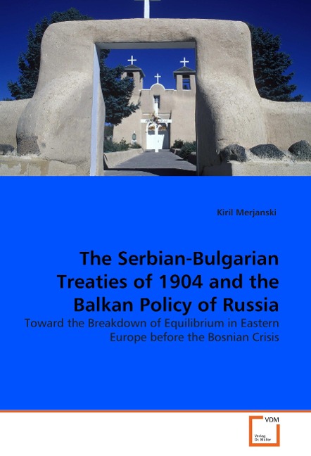 The Serbian-Bulgarian Treaties of 1904 and the Balkan Policy of Russia: Toward the Breakdown of Equilibrium in Eastern Europe before the Bosnian Crisis