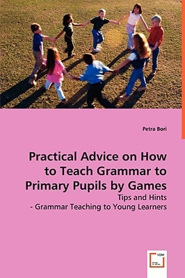 Practical Advice on How to Teach Grammar to Primary Pupils by Games: Tips and Hints- Grammar Teaching to Young Learners