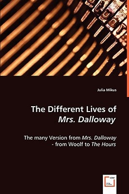 The Different Lives of Mrs. Dalloway: The many Version from Mrs. Dalloway - from Woolf to The Hours