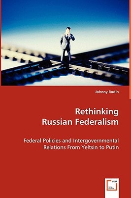 Rethinking Russian Federalism: Federal Policies and Intergovernmental Relations From Yeltsin to Putin