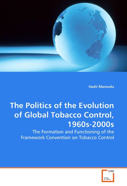 The Politics of the Evolution of Global Tobacco Control, 1960s-2000s: The Formation and Functioning of the Framework Convention on Tobacco Control