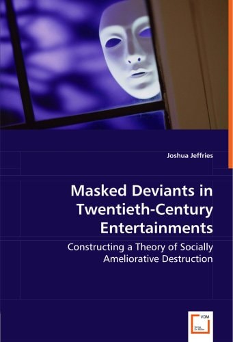 Masked Deviants in Twentieth-Century Entertainments: Constructing a Theory of SociallyAmeliorative Destruction