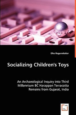 Socializing Children's Toys An Archaeological Inquiry Into Third Millennium BC Harappan Terracotta Remains from Gujarat, India