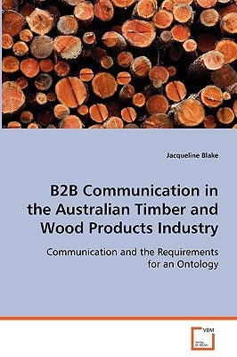 B2B Communication in the Australian Timber and Wood Products Industry: Business-to-business Communication and the Requirements for an Ontology for the Australian Timber and Wood Products Industry