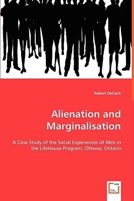 Alienation and Marginalisation: A Case Study of the Social Experiences ofMen in the LifeHouse Program, Ottawa, Ontario