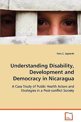 Understanding Disability, Development and Democracy in Nicaragua: A Case Study of Public Health Actors and Strategies in a Post-conflict Society