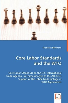 Core Labor Standards and the WTO: Core Labor Standards on the U.S. International Trade Agenda - A Frame Analysis of the AFL-CIOs Support of the Labor-Trade Linkage in WTO Agreements