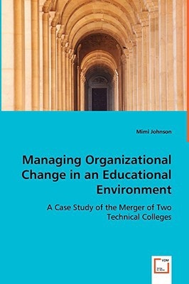 Managing Organizational Change in an Educational Environment: A Case Study of the Merger of Two Technical Colleges