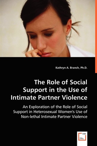 The Role of Social Support in the Use of Intimate Partner Violence: An Exploration of the Role of Social Support in Heterosexual Women's Use of Non-lethal Intimate Partner Violence