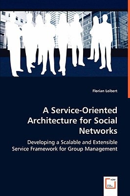 A Service-Oriented Architecture for Social Networks: Developing a Scalable and Extensible Service Framework for Group Management