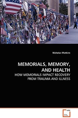 MEMORIALS, MEMORY, AND HEALTH: HOW MEMORIALS IMPACT RECOVERY FROM TRAUMA AND ILLNESS