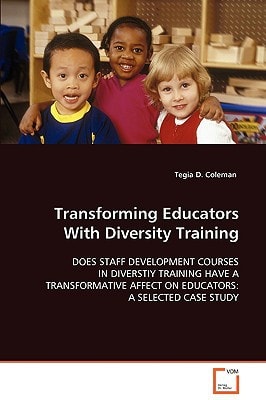 Transforming Educators With Diversity Training: DOES STAFF DEVELOPMENT COURSES IN DIVERSTIY TRAININGHAVE A TRANSFORMATIVE AFFECT ON EDUCATORS: A SELECTEDCASE STUDY