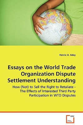 Essays on the World Trade Organization Dispute Settlement Understanding: How (Not) to Sell the Right to Retaliate - The Effects of Interested Third Party Participation in WTO Disputes