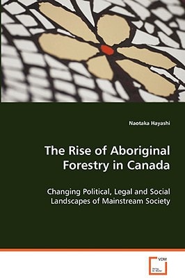 The Rise of Aboriginal Forestry in Canada: Changing Political, Legal and Social Landscapes ofMainstream Society