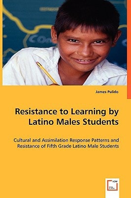 Resistance to Learning by Latino Males Students: Cultural and Assimilation Response Patterns and Resistance of Fifth Grade Latino Male Students
