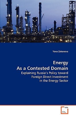 Energy As a Contested Domain: Explaining Russia's Policy toward Foreign Direct Investment in the Energy Sector