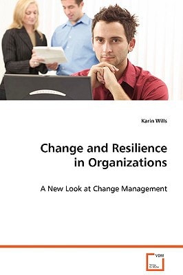 Change and Resilience in Organizations: A New Look at Change Management