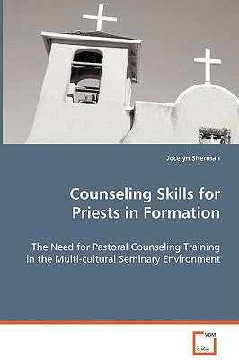 Counseling Skills for Priests in Formation: The Need for Pastoral Counseling Training in the Multi-cultural Seminary Environment