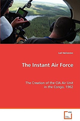 The Instant Air Force: The Creation of the CIA Air Unit in the Congo, 1962