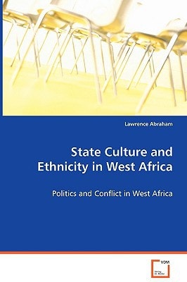 State Culture and Ethnicity in West Africa: Politics and Conflict in West Africa