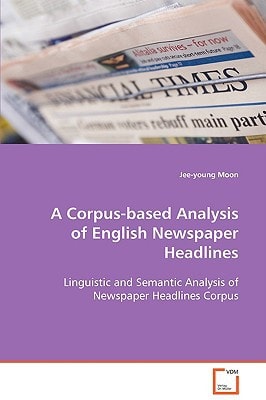 A Corpus-based Analysis of English Newspaper Headlines: Linguistic and Semantic Analysis of Newspaper Headlines Corpus
