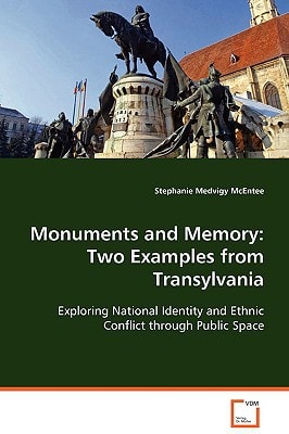Monuments and Memory: Two Examples from Transylvania: Exploring National Identity and Ethnic Conflictthrough Public Space