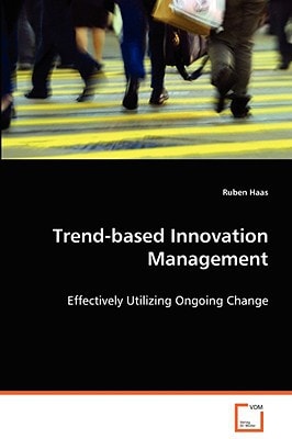 Trend-based Innovation Management: Effectively Utilizing Ongoing Change