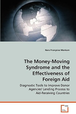 The Money-Moving Syndrome and the Effectiveness ofForeign Aid: Diagnostic Tools to Improve Donor Agencies? LendingProcess to Aid-Receiving Countries