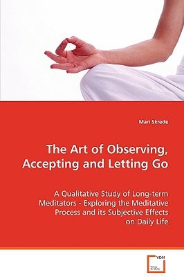 The Art of Observing, Accepting and Letting Go: A qualitative study of long-term meditators -exploring the meditative process and its subjectiveeffects on daily life