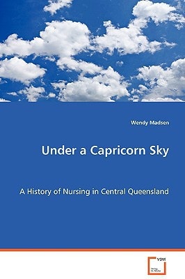 Under a Capricorn Sky: A History of Nursing in Central Queensland