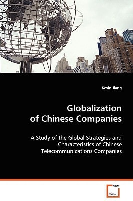 Globalization of Chinese Companies: A Study of the Global Strategies and Characteristicsof Chinese Telecommunications Companies