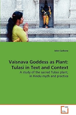 Vaisnava Goddess as Plant Tulasi in Text and Context : a Study of the Sacred Tulasi Plant, in Hindu Myth and Practice