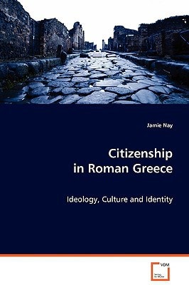 Citizenship in Roman Greece: Ideology, Culture and Identity