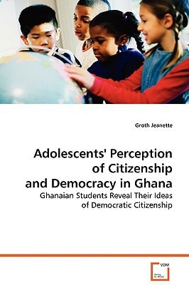 Adolescents' Perception of Citizenship and Democracyin Ghana: Ghanaian Students Reveal Their Ideas of Democratic Citizenship